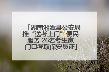 湖南湘潭县公安局推“送考上门”便民服务 26名考生家门口考取保安员证
