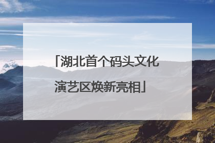 湖北首个码头文化演艺区焕新亮相