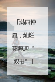 满园仲夏，灿烂花海迎“双节”