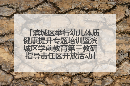 滨城区举行幼儿体质健康提升专题培训暨滨城区学前教育第三教研指导责任区开放活动