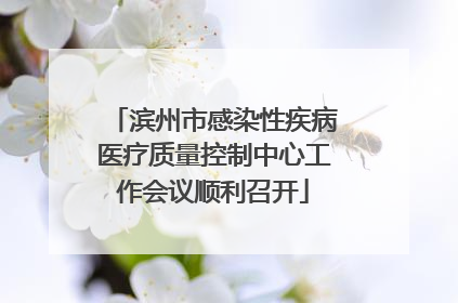 滨州市感染性疾病医疗质量控制中心工作会议顺利召开