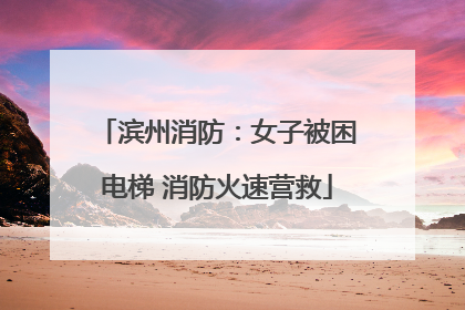 滨州消防：女子被困电梯 消防火速营救