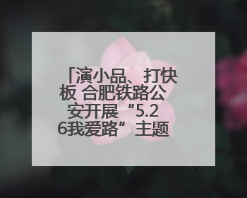 演小品、打快板 合肥铁路公安开展“5.26我爱路”主题宣传活动