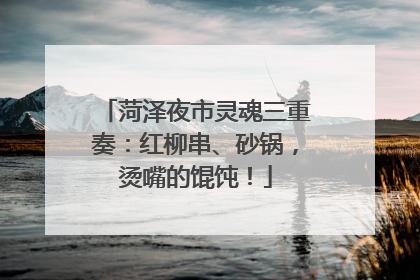 菏泽夜市灵魂三重奏：红柳串、砂锅，烫嘴的馄饨！