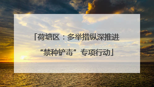 荷塘区：多举措纵深推进“禁种铲毒”专项行动