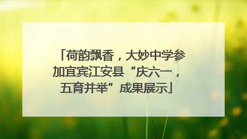 荷韵飘香，大妙中学参加宜宾江安县“庆六一，五育并举”成果展示
