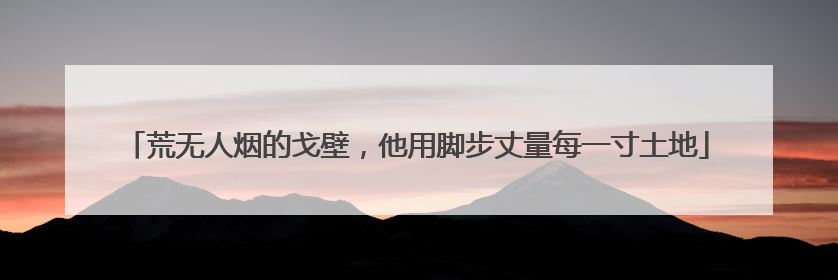 荒无人烟的戈壁，他用脚步丈量每一寸土地