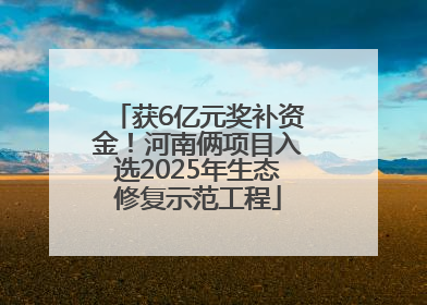 获6亿元奖补资金！河南俩项目入选2025年生态修复示范工程