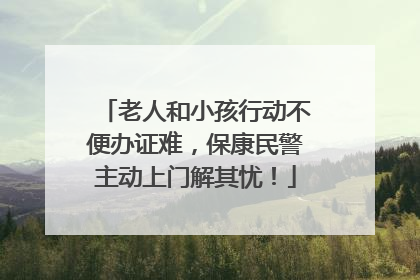 老人和小孩行动不便办证难，保康民警主动上门解其忧！