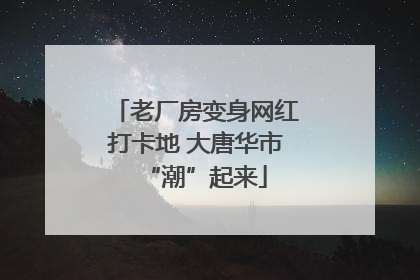 老厂房变身网红打卡地 大唐华市“潮”起来