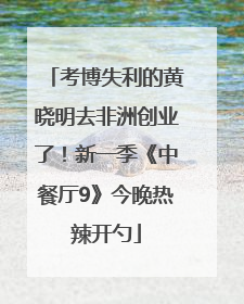 考博失利的黄晓明去非洲创业了！新一季《中餐厅9》今晚热辣开勺