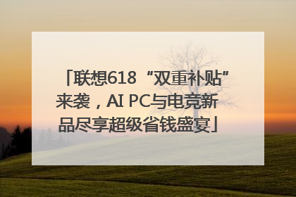 联想618“双重补贴”来袭，AI PC与电竞新品尽享超级省钱盛宴