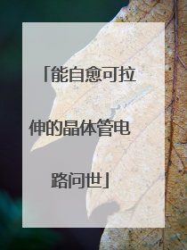 能自愈可拉伸的晶体管电路问世