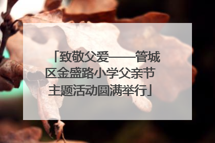 致敬父爱——管城区金盛路小学父亲节主题活动圆满举行