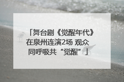 舞台剧《觉醒年代》在泉州连演2场 观众同呼吸共“觉醒”