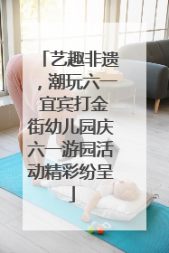 艺趣非遗，潮玩六一 宜宾打金街幼儿园庆六一游园活动精彩纷呈