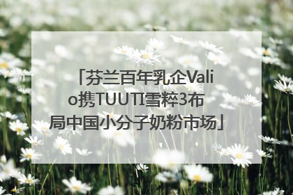 芬兰百年乳企Valio携TUUTI雪粹3布局中国小分子奶粉市场