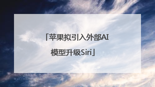 苹果拟引入外部AI模型升级Siri