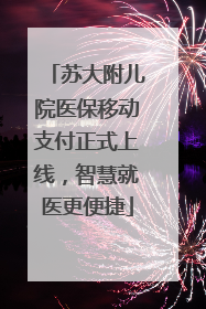 苏大附儿院医保移动支付正式上线，智慧就医更便捷