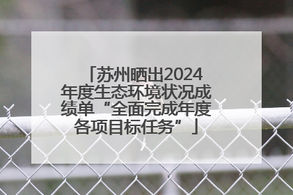 苏州晒出2024年度生态环境状况成绩单“全面完成年度各项目标任务”
