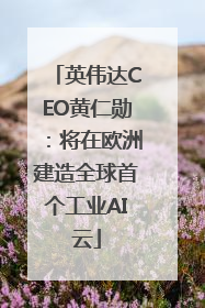 英伟达CEO黄仁勋：将在欧洲建造全球首个工业AI云