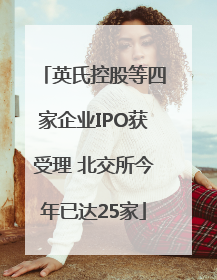 英氏控股等四家企业IPO获受理 北交所今年已达25家