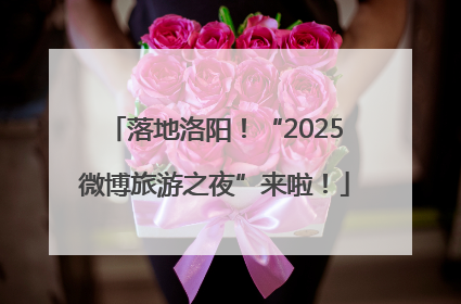落地洛阳！“2025微博旅游之夜”来啦！