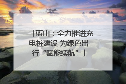 蓝山：全力推进充电桩建设 为绿色出行“赋能续航”