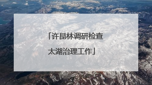 许昆林调研检查太湖治理工作