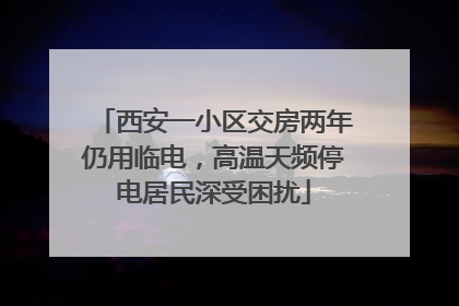 西安一小区交房两年仍用临电，高温天频停电居民深受困扰