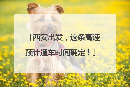西安出发，这条高速预计通车时间确定！