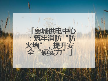 襄城供电中心：筑牢消防“防火墙”，提升安全“硬实力”