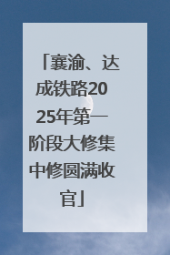 襄渝、达成铁路2025年第一阶段大修集中修圆满收官