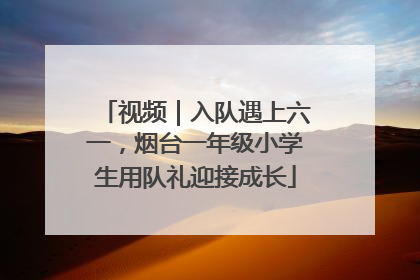 视频｜入队遇上六一，烟台一年级小学生用队礼迎接成长