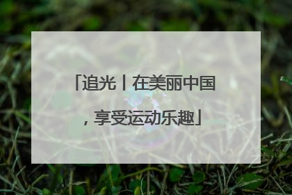 追光丨在美丽中国，享受运动乐趣