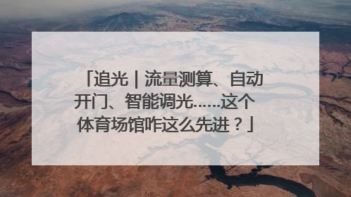 追光｜流量测算、自动开门、智能调光……这个体育场馆咋这么先进？