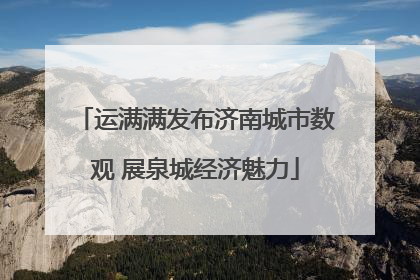 运满满发布济南城市数观 展泉城经济魅力
