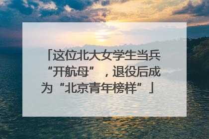 这位北大女学生当兵“开航母”，退役后成为“北京青年榜样”