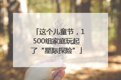 这个儿童节，1500组家庭玩起了“星际探险”