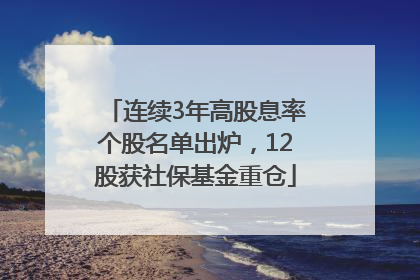 连续3年高股息率个股名单出炉，12股获社保基金重仓