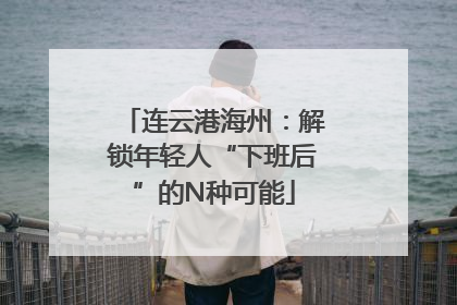 连云港海州：解锁年轻人“下班后”的N种可能