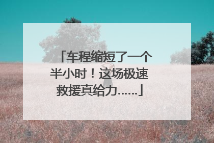 车程缩短了一个半小时！这场极速救援真给力……