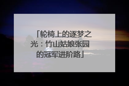 轮椅上的逐梦之光：竹山姑娘张园的冠军进阶路