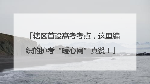 辖区首设高考考点，这里编织的护考“暖心网”真赞！