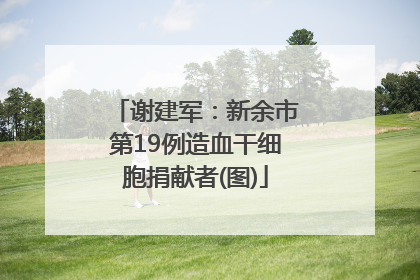 谢建军：新余市第19例造血干细胞捐献者(图)
