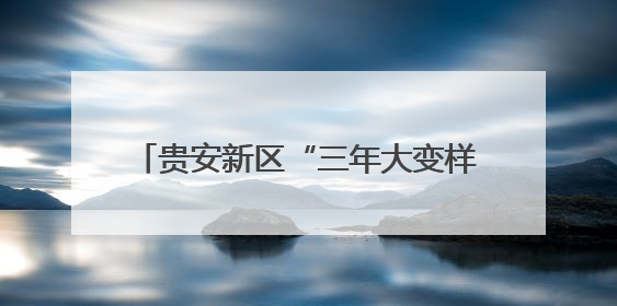 贵安新区“三年大变样”：四大维度协同发展