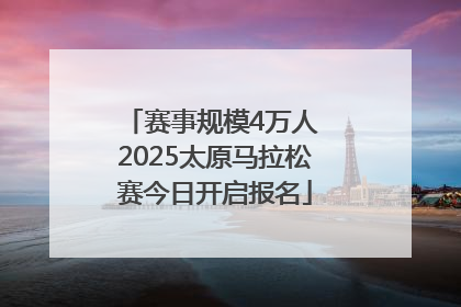 赛事规模4万人 2025太原马拉松赛今日开启报名