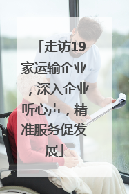 走访19家运输企业，深入企业听心声，精准服务促发展