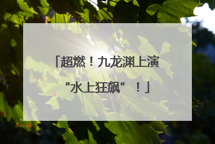 超燃！九龙渊上演“水上狂飙”！