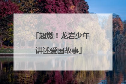 超燃！龙岩少年讲述爱国故事
